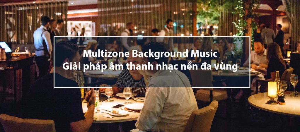 Giải pháp âm thanh nhạc nền đa vùng – Multizone Background Music